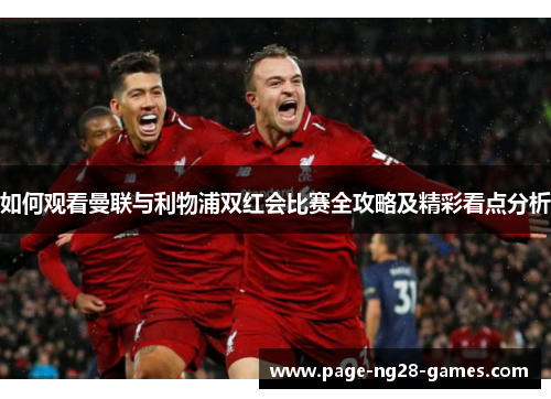 如何观看曼联与利物浦双红会比赛全攻略及精彩看点分析