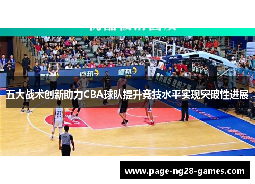 五大战术创新助力CBA球队提升竞技水平实现突破性进展