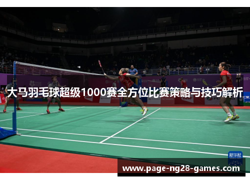 大马羽毛球超级1000赛全方位比赛策略与技巧解析