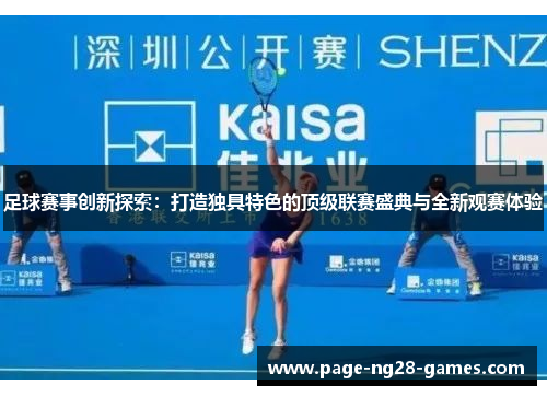 足球赛事创新探索：打造独具特色的顶级联赛盛典与全新观赛体验