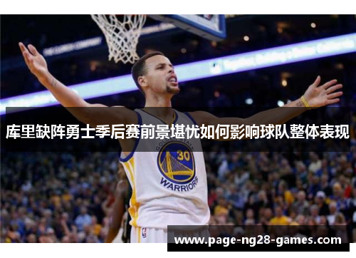 库里缺阵勇士季后赛前景堪忧如何影响球队整体表现