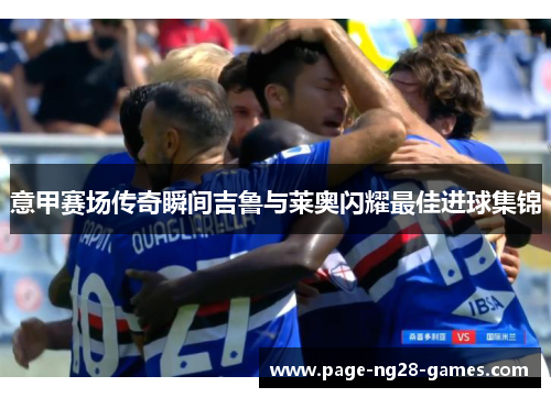 意甲赛场传奇瞬间吉鲁与莱奥闪耀最佳进球集锦
