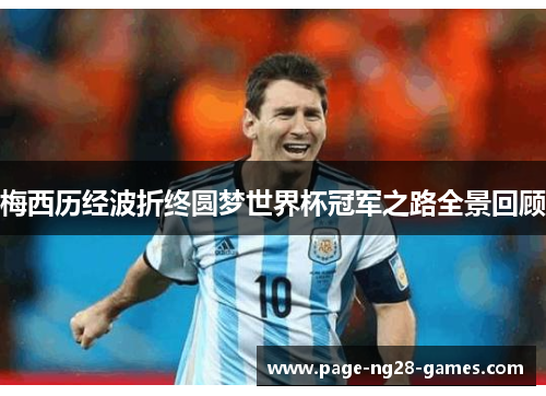 梅西历经波折终圆梦世界杯冠军之路全景回顾