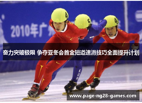 奋力突破极限 争夺亚冬会首金短道速滑技巧全面提升计划