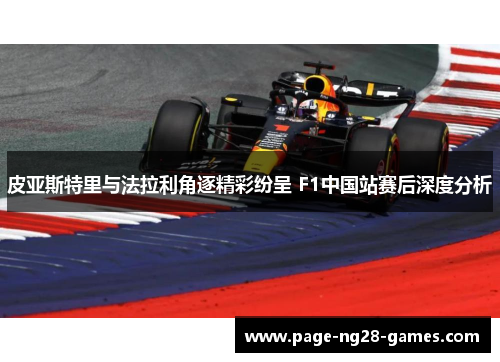 皮亚斯特里与法拉利角逐精彩纷呈 F1中国站赛后深度分析