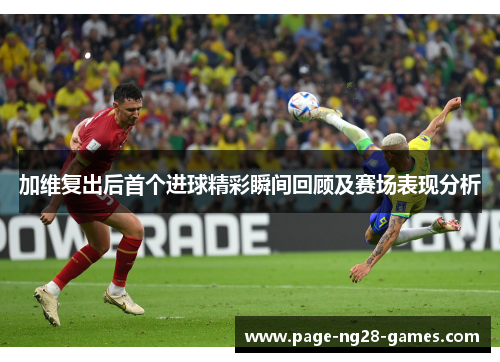 加维复出后首个进球精彩瞬间回顾及赛场表现分析