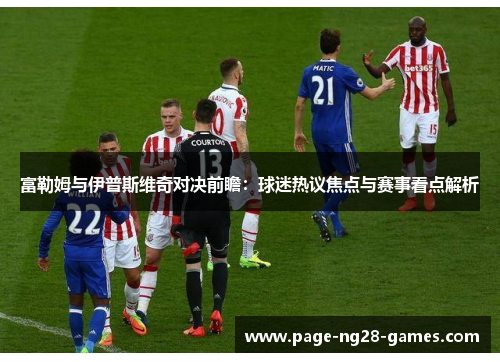 富勒姆与伊普斯维奇对决前瞻：球迷热议焦点与赛事看点解析