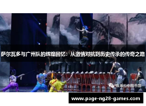 萨尔瓦多与广州队的辉煌回忆：从激情对抗到历史传承的传奇之路