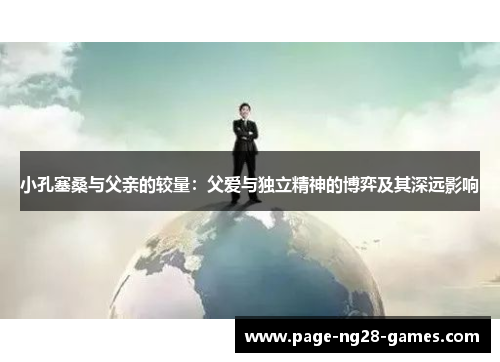 小孔塞桑与父亲的较量：父爱与独立精神的博弈及其深远影响