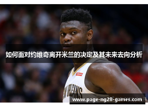 如何面对约维奇离开米兰的决定及其未来去向分析