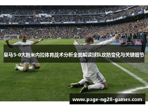 皇马5-0大胜米内拉体育战术分析全面解读球队攻防变化与关键细节