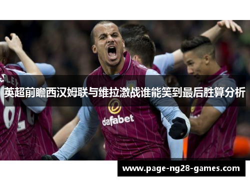 英超前瞻西汉姆联与维拉激战谁能笑到最后胜算分析