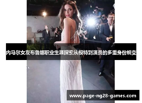 内马尔女友布鲁娜职业生涯探索从模特到演员的多重身份蜕变