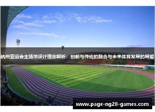 杭州亚运会主场馆设计理念解析：创新与传统的融合与未来体育发展的展望