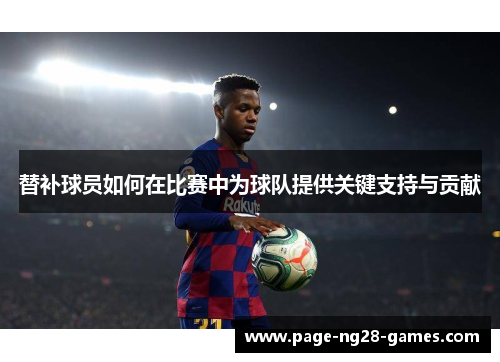 替补球员如何在比赛中为球队提供关键支持与贡献
