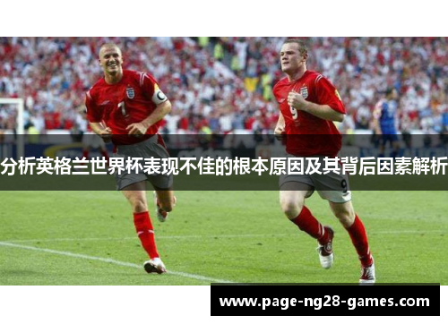 分析英格兰世界杯表现不佳的根本原因及其背后因素解析