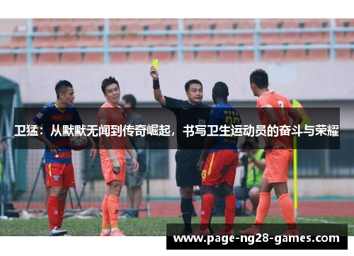 卫猛：从默默无闻到传奇崛起，书写卫生运动员的奋斗与荣耀
