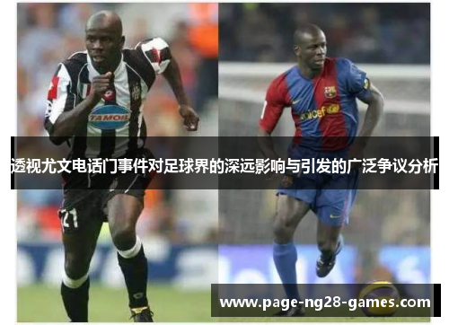 透视尤文电话门事件对足球界的深远影响与引发的广泛争议分析