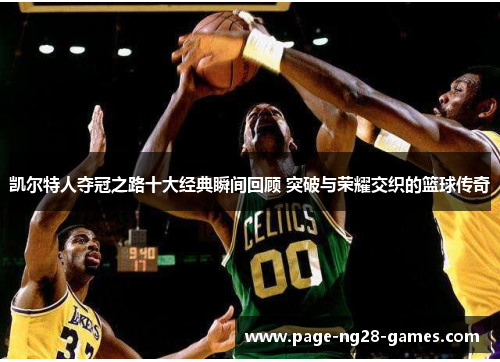 凯尔特人夺冠之路十大经典瞬间回顾 突破与荣耀交织的篮球传奇