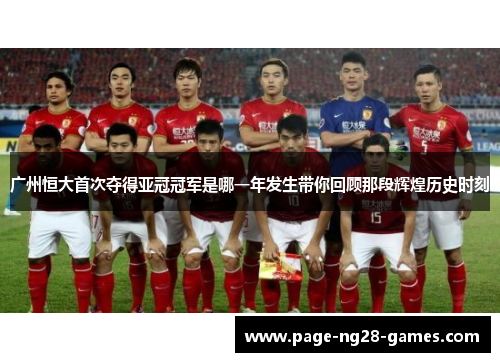 广州恒大首次夺得亚冠冠军是哪一年发生带你回顾那段辉煌历史时刻