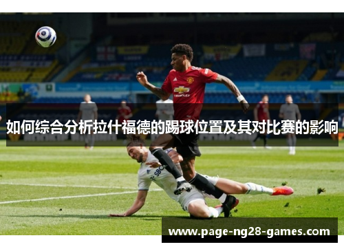 如何综合分析拉什福德的踢球位置及其对比赛的影响