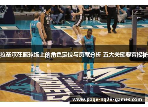 拉塞尔在篮球场上的角色定位与贡献分析 五大关键要素揭秘