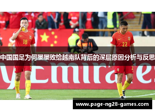 中国国足为何屡屡败给越南队背后的深层原因分析与反思