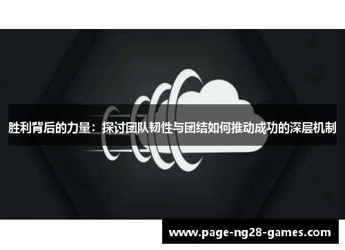 胜利背后的力量：探讨团队韧性与团结如何推动成功的深层机制