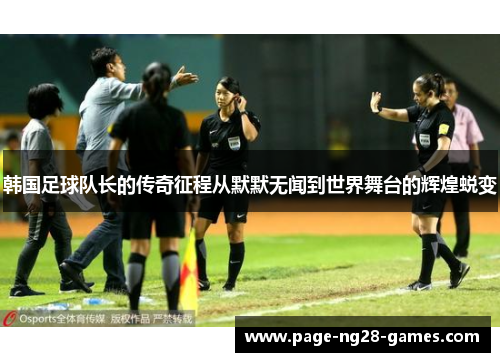 韩国足球队长的传奇征程从默默无闻到世界舞台的辉煌蜕变