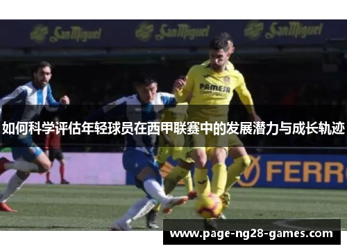 如何科学评估年轻球员在西甲联赛中的发展潜力与成长轨迹