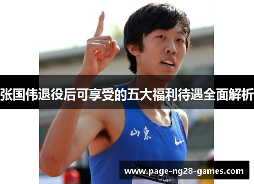 张国伟退役后可享受的五大福利待遇全面解析 张国伟退役后可享受的五大福利待遇全面解析