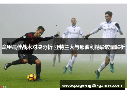意甲最佳战术对决分析 亚特兰大与那波利精彩较量解析 意甲最佳战术对决分析 亚特兰大与那波利精彩较量解析