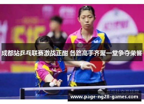 成都站乒乓联赛激战正酣 各路高手齐聚一堂争夺荣誉 成都站乒乓联赛激战正酣 各路高手齐聚一堂争夺荣誉