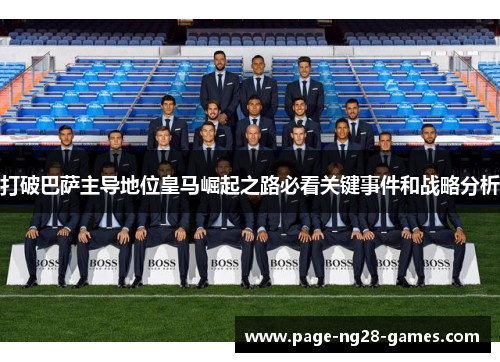 打破巴萨主导地位皇马崛起之路必看关键事件和战略分析 打破巴萨主导地位皇马崛起之路必看关键事件和战略分析