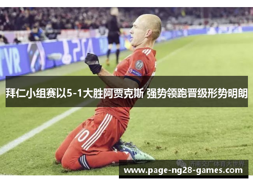 拜仁小组赛以5-1大胜阿贾克斯 强势领跑晋级形势明朗 拜仁小组赛以5-1大胜阿贾克斯 强势领跑晋级形势明朗