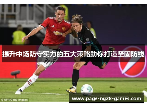 提升中场防守实力的五大策略助你打造坚固防线 提升中场防守实力的五大策略助你打造坚固防线