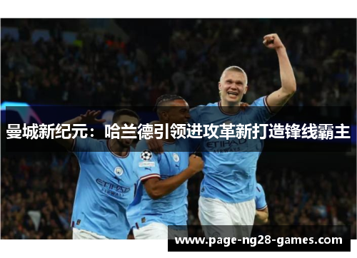 曼城新纪元：哈兰德引领进攻革新打造锋线霸主