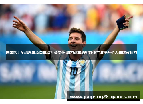 梅西携手全球慈善项目推动社会责任 助力改善弱势群体生活提升个人品牌影响力