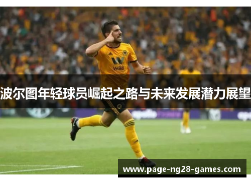 波尔图年轻球员崛起之路与未来发展潜力展望