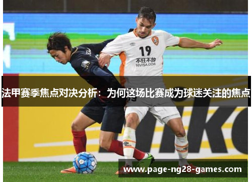 法甲赛季焦点对决分析：为何这场比赛成为球迷关注的焦点
