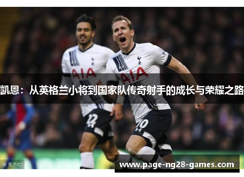 凯恩：从英格兰小将到国家队传奇射手的成长与荣耀之路