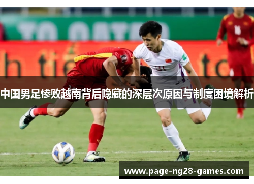 中国男足惨败越南背后隐藏的深层次原因与制度困境解析