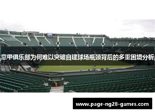 意甲俱乐部为何难以突破自建球场瓶颈背后的多重困境分析 意甲俱乐部为何难以突破自建球场瓶颈背后的多重困境分析