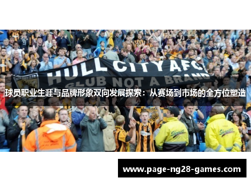 球员职业生涯与品牌形象双向发展探索：从赛场到市场的全方位塑造