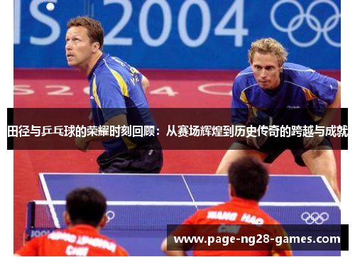 田径与乒乓球的荣耀时刻回顾:从赛场辉煌到历史传奇的跨越与成就 田径与乒乓球的荣耀时刻回顾:从赛场辉煌到历史传奇的跨越与成就