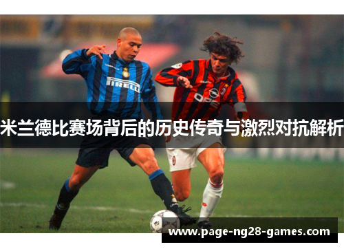米兰德比赛场背后的历史传奇与激烈对抗解析