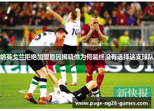 纳英戈兰拒绝加盟原因揭晓他为何最终没有选择这支球队 纳英戈兰拒绝加盟原因揭晓他为何最终没有选择这支球队