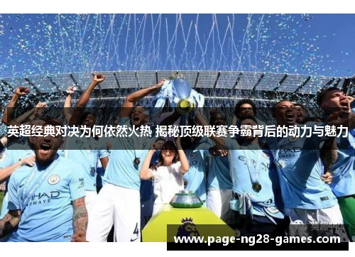 英超经典对决为何依然火热 揭秘顶级联赛争霸背后的动力与魅力 英超经典对决为何依然火热 揭秘顶级联赛争霸背后的动力与魅力
