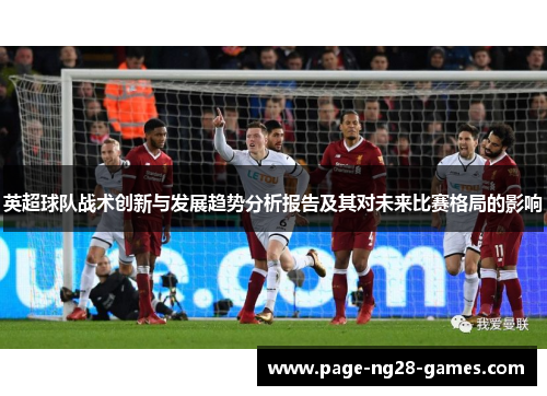 英超球队战术创新与发展趋势分析报告及其对未来比赛格局的影响 英超球队战术创新与发展趋势分析报告及其对未来比赛格局的影响