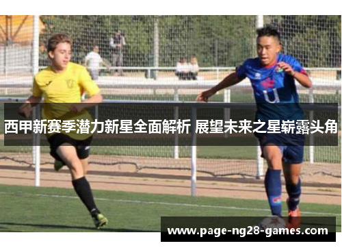 西甲新赛季潜力新星全面解析 展望未来之星崭露头角